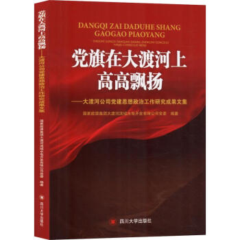 黨旗在大渡河上高高飄揚:大渡河公司黨建思想政治工作研究成果文集 黨旗在大渡河上高高飄揚:大渡河公司黨建思想政治工作研究成果文集