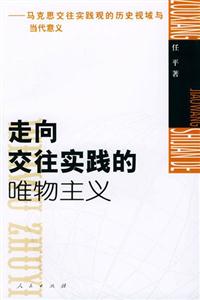 走向交往實(shí)踐的唯物主義馬克思交往實(shí)踐觀的歷史視域與當(dāng)代意義 走向交往實(shí)踐的唯物主義馬克思交往實(shí)踐觀的歷史視域與當(dāng)代意義