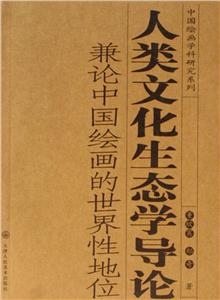 人類文化生態學導論兼論中國繪畫的世界性地位 人類文化生態學導論兼論中國繪畫的世界性地位